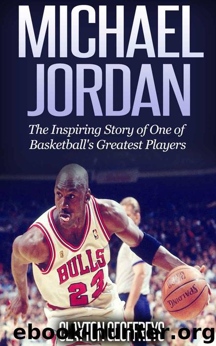 Michael Jordan: The Inspiring Story of One of Basketball's Greatest Players (Basketball Biography Books) by Geoffreys Clayton