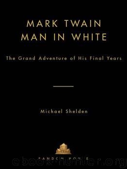 Michael Shelden by Mark Twain_Man in White_The Grand Adventure of His Final Years