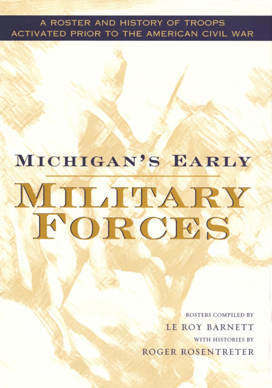 Michigan's Early Military Forces: A Roster and History of Troops Activated Prior to the American Civil War by Le Roy Barnett