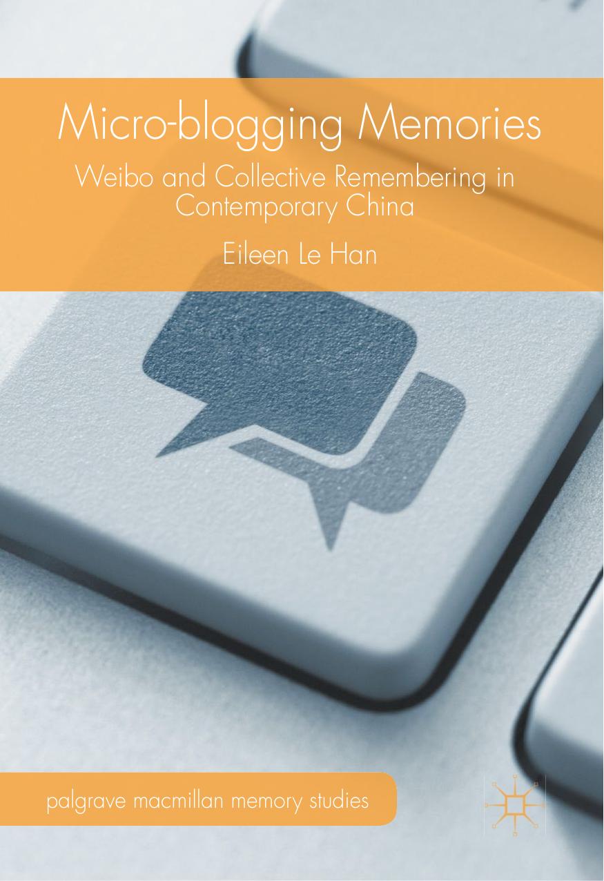 Micro-blogging Memories: Weibo and Collective Remembering in Contemporary China by Eileen Le Han (auth.)
