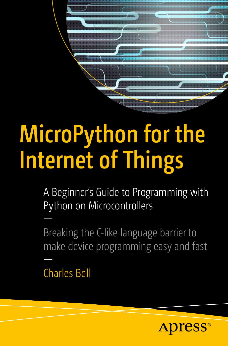 MicroPython for the Internet of Things: A Beginnerâs Guide to Programming with Python on Microcontrollers by Charles Bell
