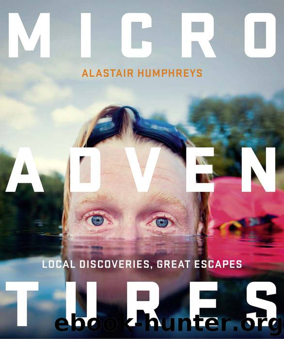 Microadventures: Local Discoveries for Great Escapes by Alastair Humphreys
