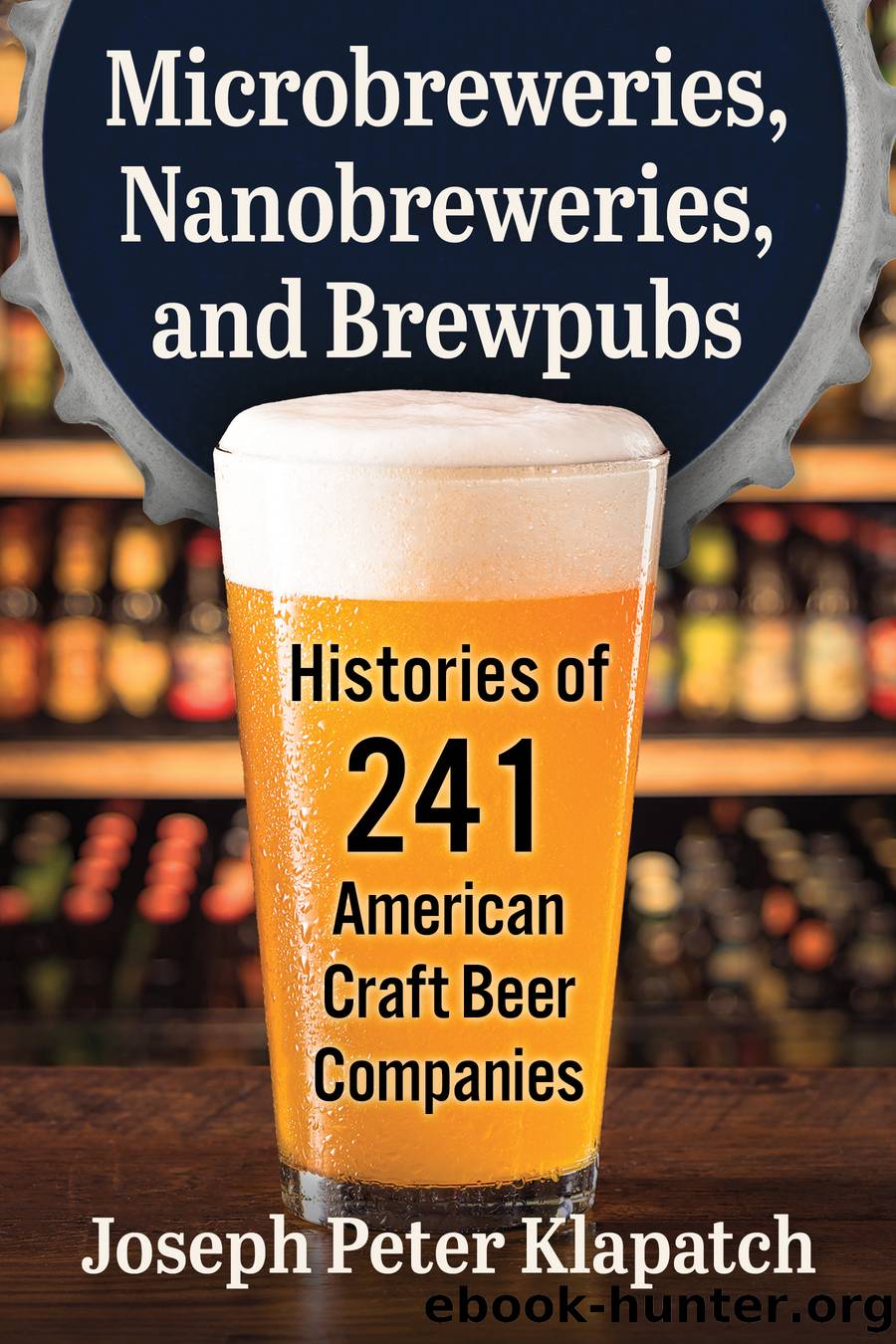 Microbreweries, Nanobreweries, and Brewpubs: Histories of 241 American Craft Beer Companies by Joseph Peter Klapatch