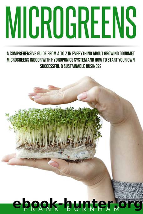 Microgreens: A Comprehensive Guide From A To Z In Everything About Growing Gourmet Microgreens Indoor With Hydroponics System And How To Start Your Own Successful & Sustainable Business. by Frank Burnham