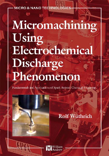 Micromachining Using Electrochemical Discharge Phenomenon: Fundamentals and Application of Spark Assisted Chemical Engraving (Micro and Nano Technologies) by Rolf Wuthrich
