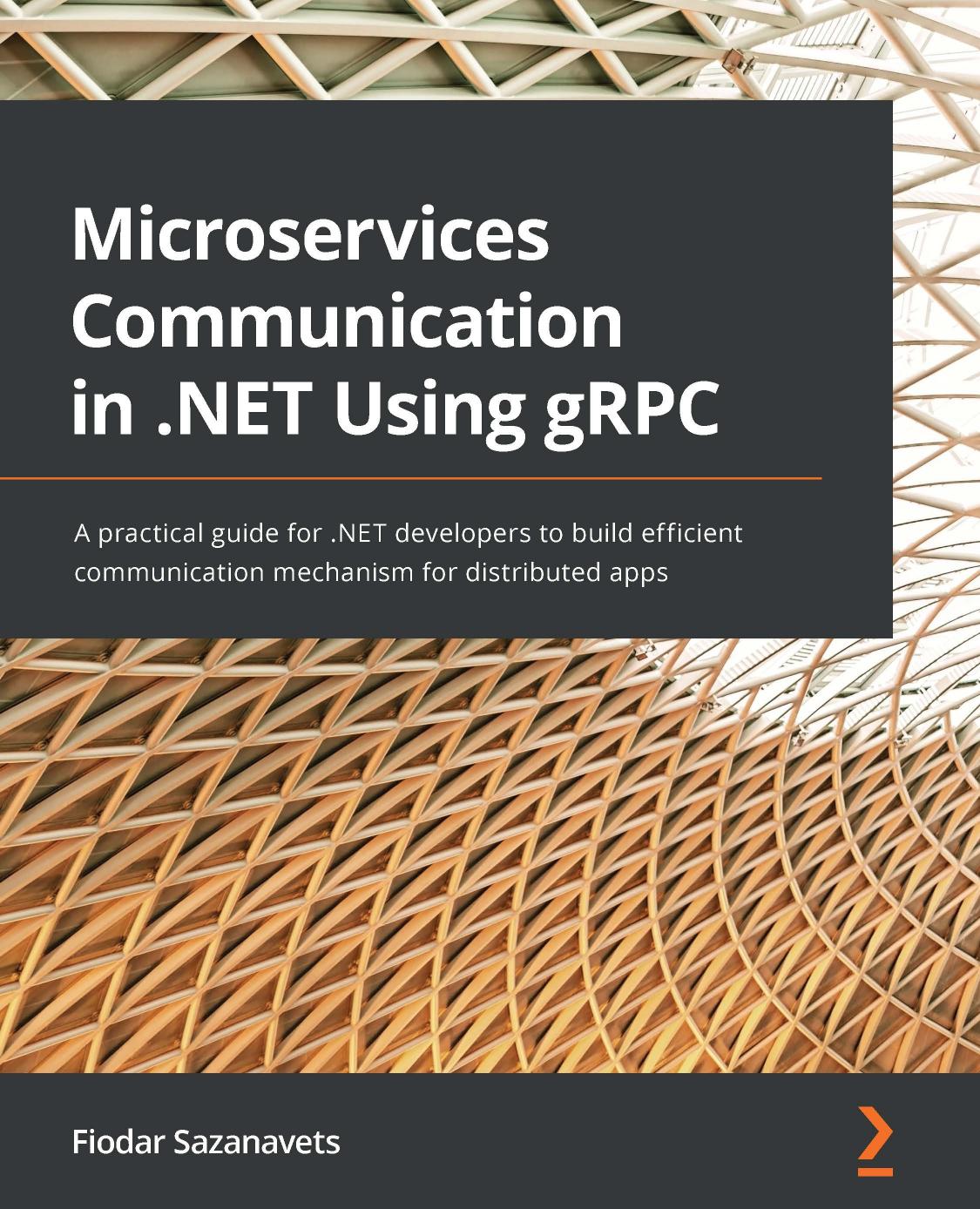 Microservices Communication in .NET Using gRPC: A practical guide for .NET developers to build efficient communication mechanism for distributed apps by Fiodar Sazanavets