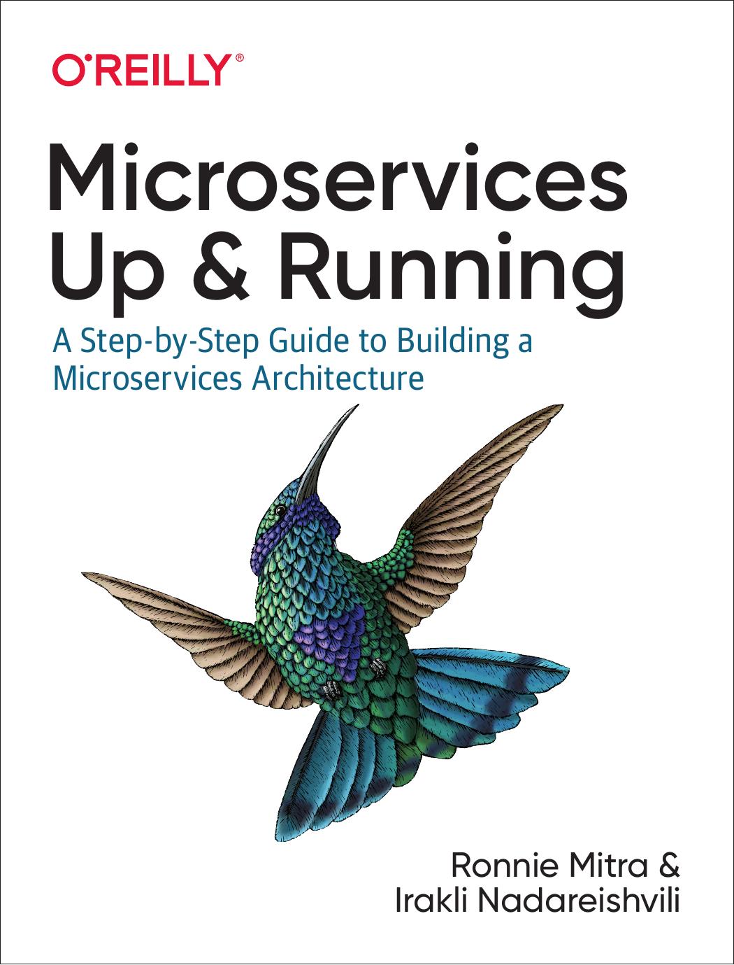 Microservices Up and Running: A Step-by-step Guide to Building a Microservices Architecture by Ronnie Mitra Irakli Nadareishvili