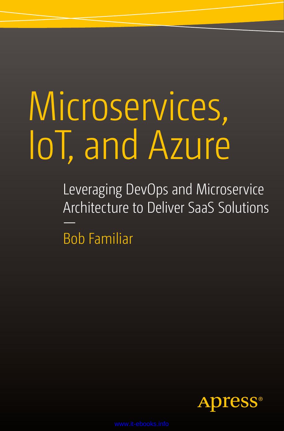 Microservices, IoT, and Azure: Leveraging DevOps and Microservice Architecture to deliver SaaS Solutions by Bob Familiar