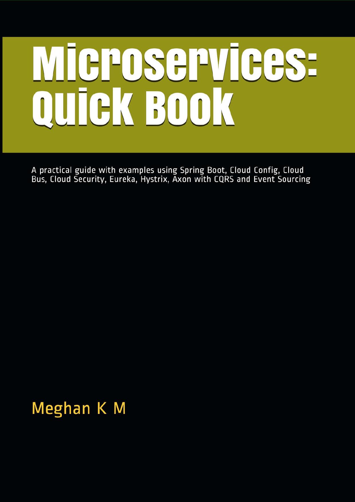 Microservices: Quick Book: A practical guide with examples using Spring Boot, Cloud Config, Cloud Bus, Cloud Security, Eureka, Hystrix, Axon with CQRS and Event Sourcing by Meghan K M