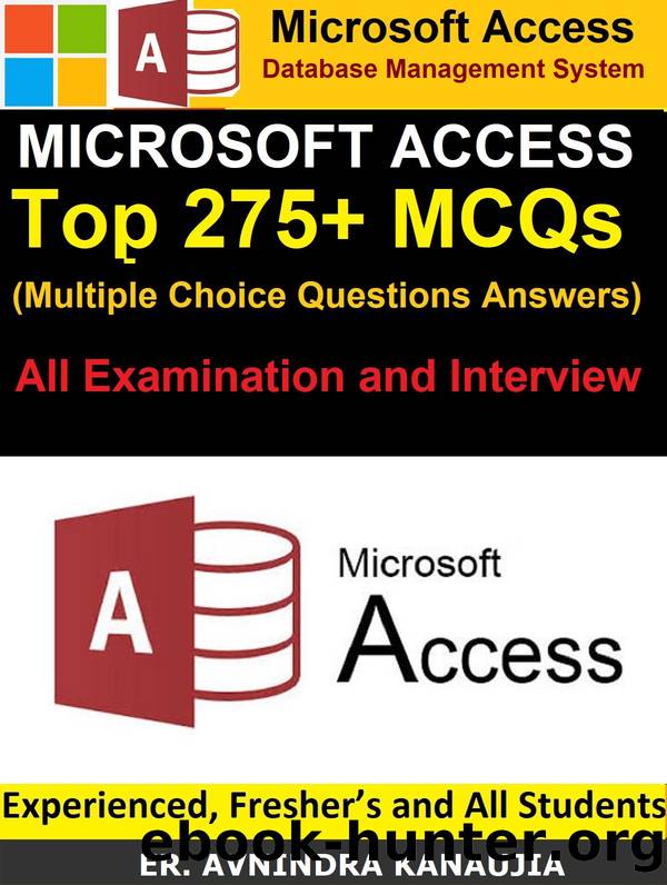 Microsoft Access: Top 275+ Multiple Choice Questions Answers (MCQs) for All Examination and Interview: MS Access (Database Management System) Question Bank by Kanaujia Er. Avnindra