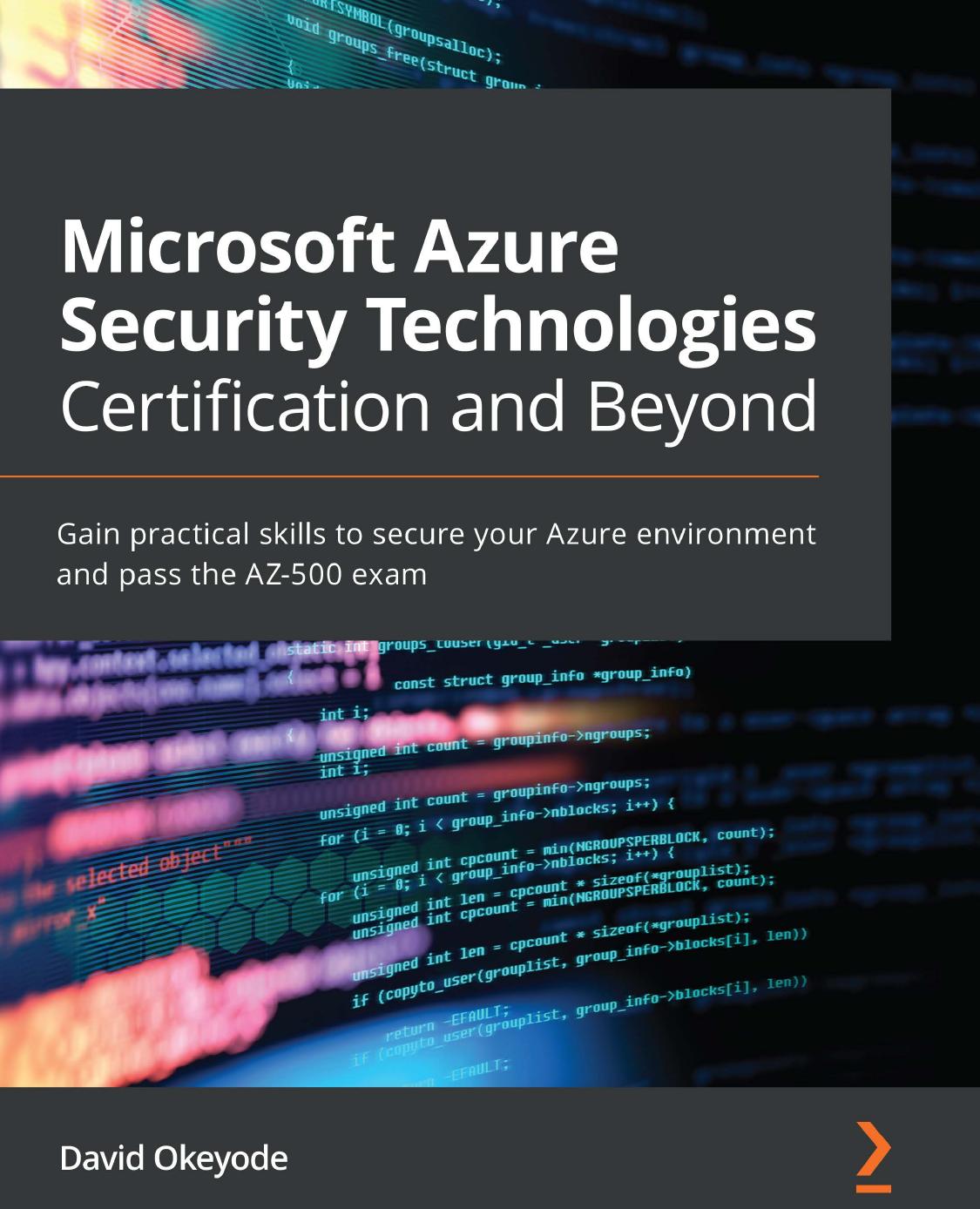 Microsoft Azure Security Technologies Certification and Beyond: Gain practical skills to secure your Azure environment and pass the AZ-500 exam by David Okeyode