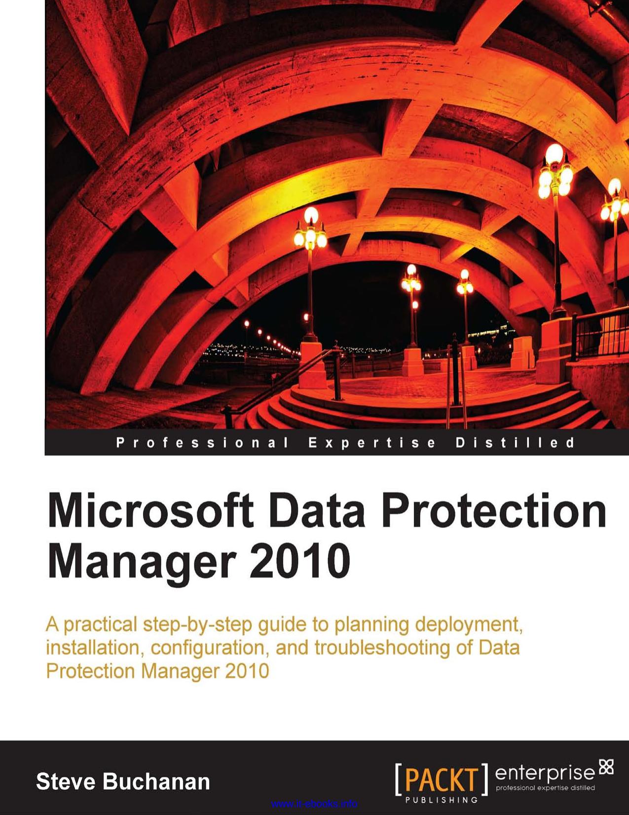 Microsoft Data Protection Manager 2010: A practical step-by-step guide to planning deployment, installation, configuration, and troubleshooting of Data Protection Manager 2010 by Steve Buchanan