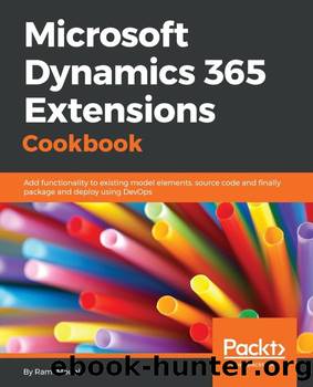 Microsoft Dynamics 365 Extensions Cookbook: Add functionality to existing model elements, source code and finally package and deploy using DevOps by Rami Mounla