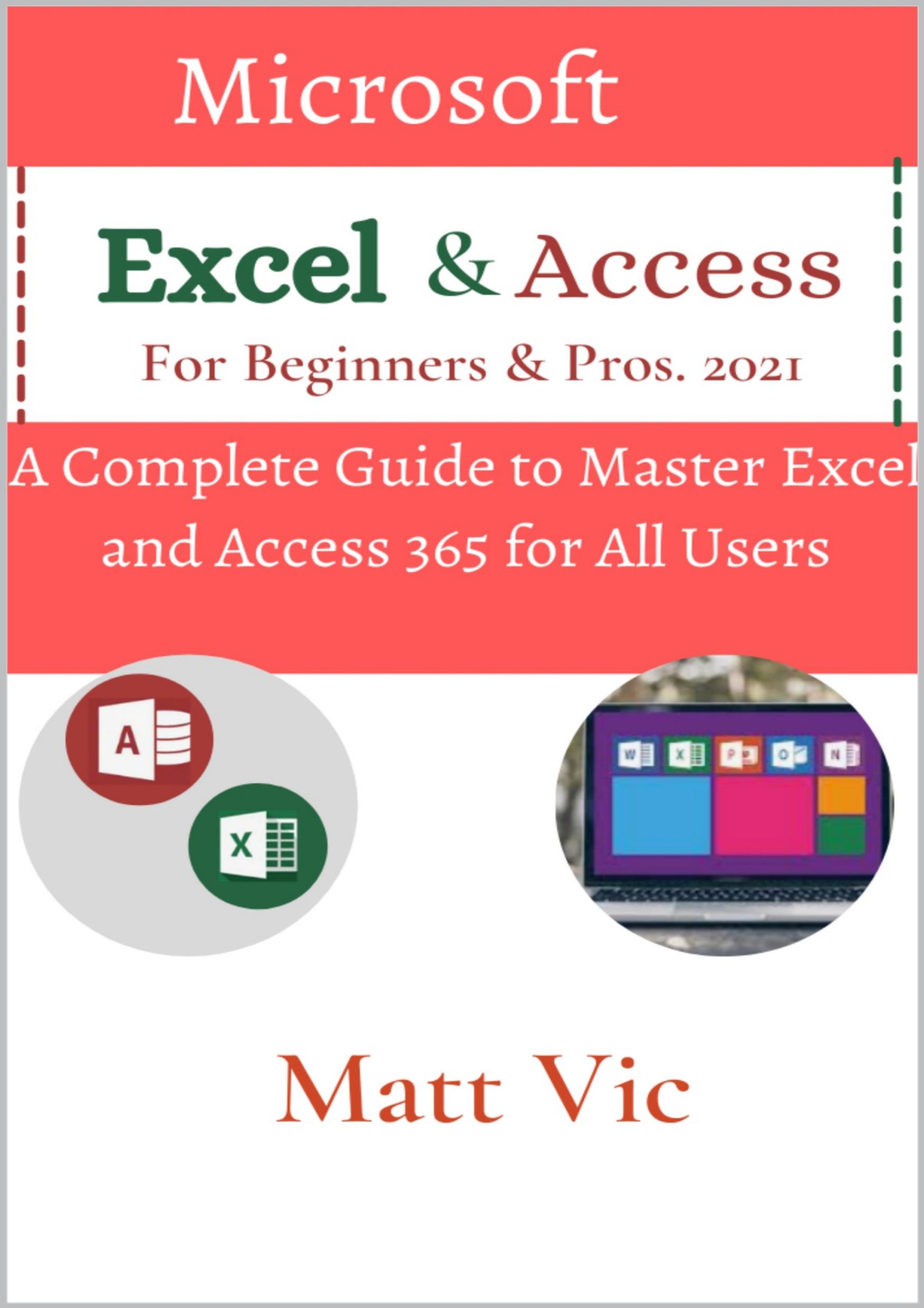 Microsoft Excel & Access For Beginners & Pros. 2021: A Complete Guide to Master Excel and Access 365 for All Users by Vic Matt