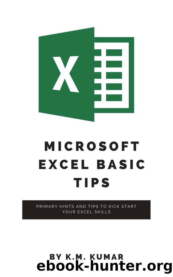 Microsoft Excel Basic Tips: Primary hints and tips to kick start your Excel skills by K.M. KUMAR
