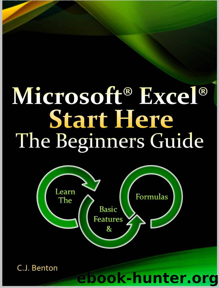 Microsoft Excel Start Here The Beginners Guide by C.J. Benton
