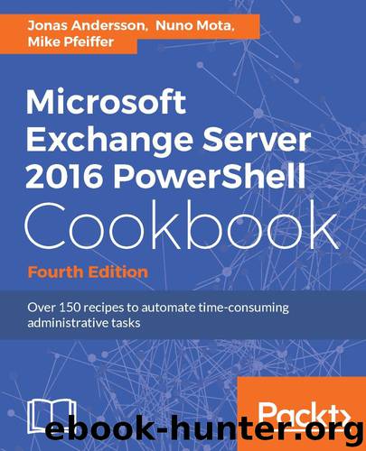 Microsoft Exchange Server 2016 PowerShell Cookbook - Fourth Edition by Jonas Andersson & Nuno Mota & Mike Pfeiffer