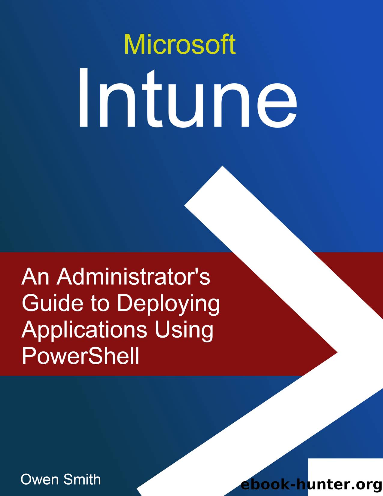 Microsoft Intune - An Administratorâs Guide to Deploying Applications using PowerShell by Owen Smith