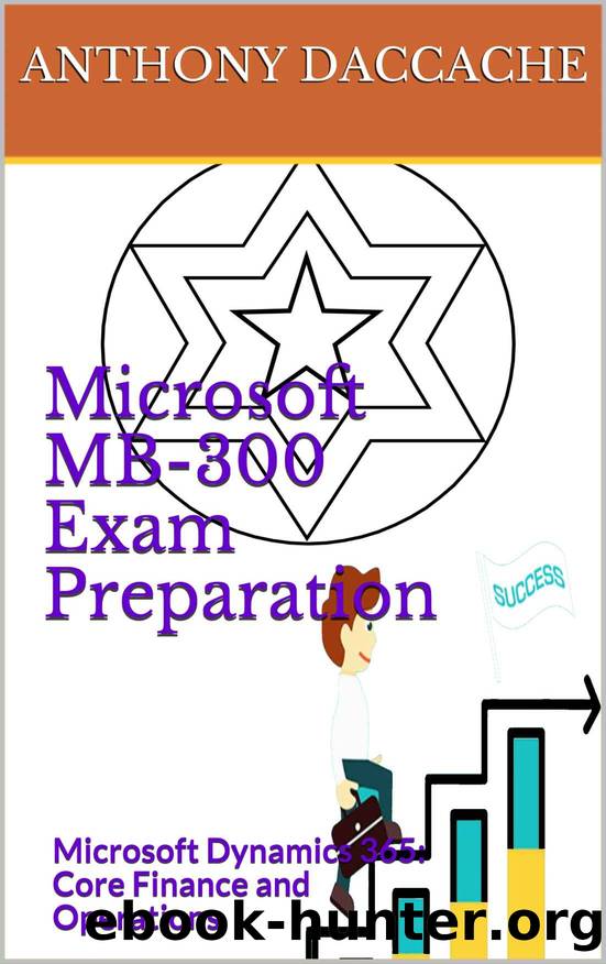 Microsoft MB-300 Exam Preparation: Microsoft Dynamics 365: Core Finance and Operations by Daccache Anthony