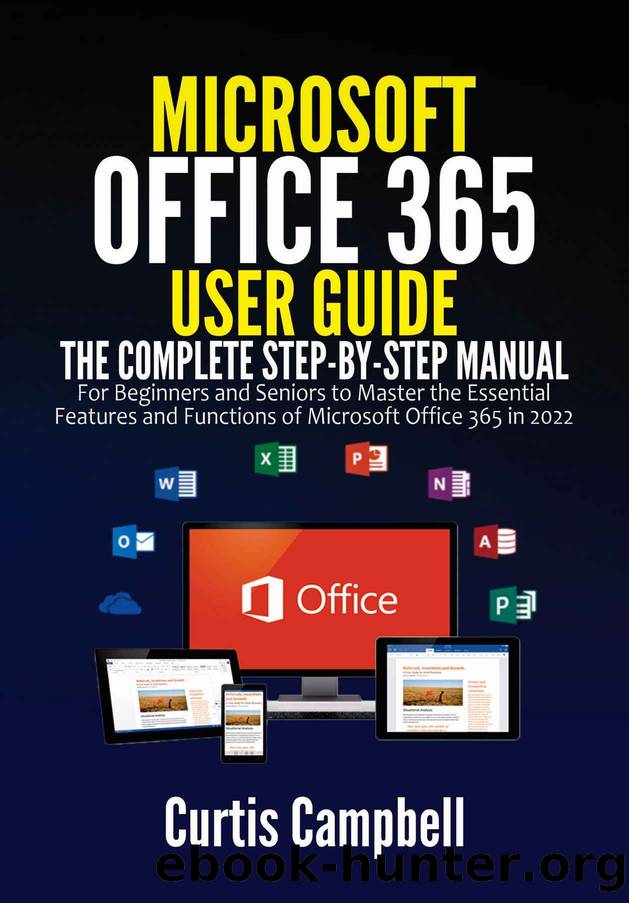 Microsoft Office 365 User Guide: The Complete Step-by-Step Manual for Beginners and Seniors to Master the Essential Features and Functions of Microsoft Office 365 in 2022 by Curtis Campbell