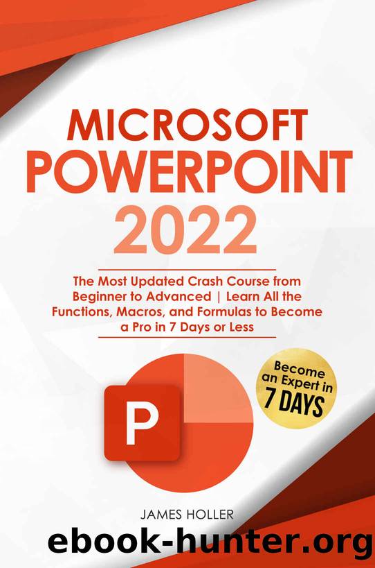 Microsoft PowerPoint 2022: The Most Updated Crash Course from Beginner to Advanced Learn All the Functions, Macros and Formulas to Become a Pro in 7 Days or Less by Holler James