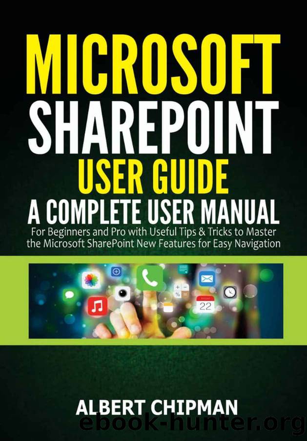 Microsoft SharePoint User Guide: A Complete User Manual for Beginners and Pro with Useful Tips & Tricks to Master the Microsoft SharePoint New Features for Easy Navigation by Chipman Albert