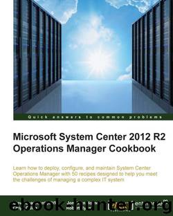 Microsoft System Center 2012 R2 Operations Manager Cookbook by (MVP) Steve Beaumont & Horner Jonathan & Odika Chiyo & Ryan Robert