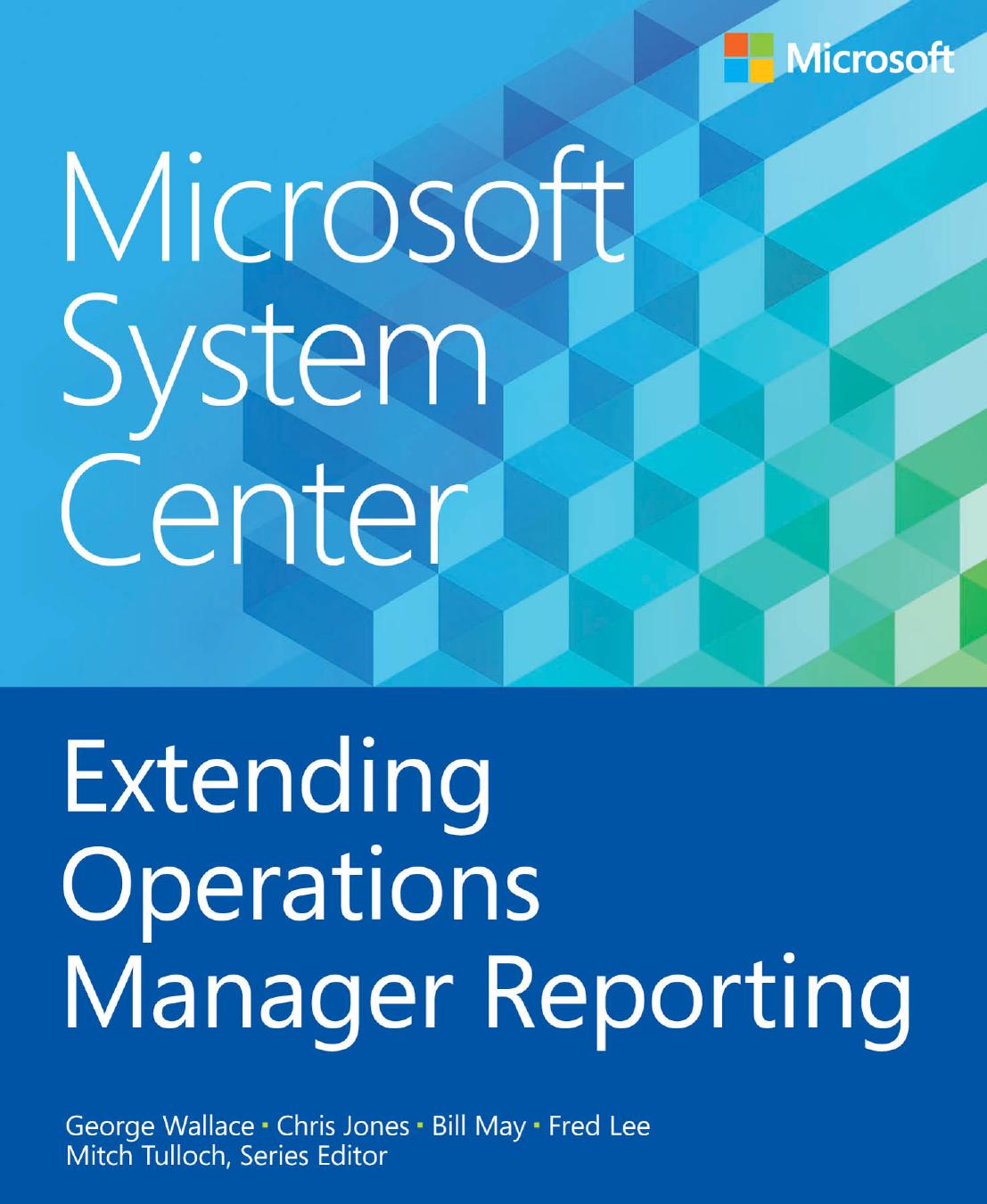 Microsoft System Center Extending Operations Manager Reporting by George Wallace & Chris Jones & Bill May & Fred Lee & Mitch Tulloch