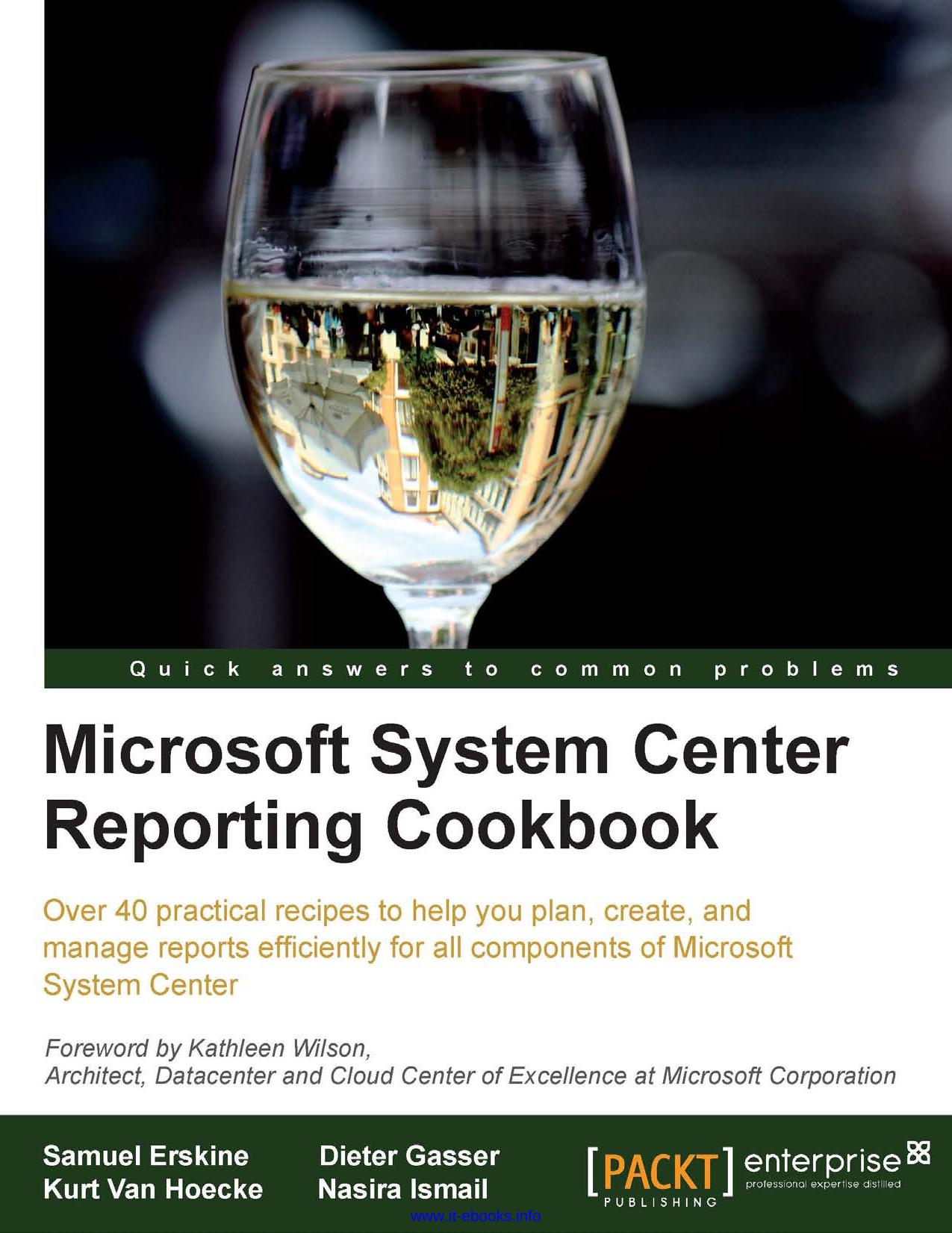 Microsoft System Center Reporting Cookbook: Over 40 practical recipes to help you plan, create, and manage reports efficiently for all components of Microsoft System Center by Samuel Erskine
