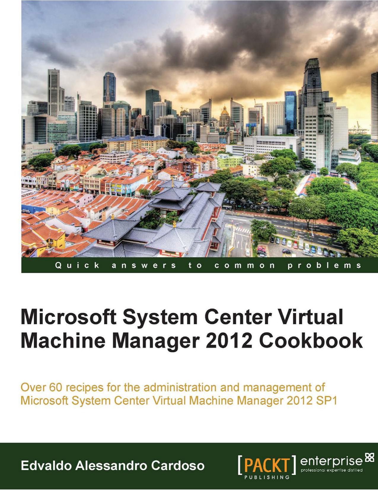 Microsoft System Center Virtual Machine Manager 2012 cookbook : over 60 recipes for the administration and management of Microsoft System Center Virtual Machine Manager 2012 SP1 by Edvaldo Alessandro Cardoso