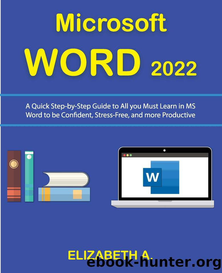 Microsoft WORD 2022: A Quick Step-By-Step Guide to All You Must Learn in MS Word to be Confident, Stress-Free, and more Productive. by ELIZABETH A