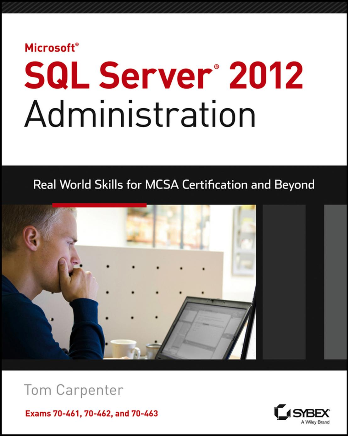 Microsoft® SQL Server® 2012 Administration: Real World Skills for MCSA Certification and Beyond by Tom Carpenter