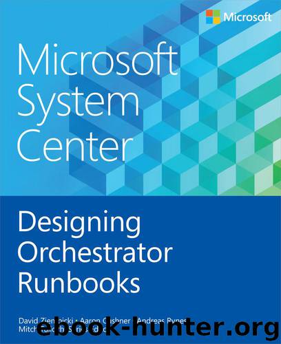 Microsoft® System Center: Designing Orchestrator Runbooks by David Ziembicki Aaron Cushner & Andreas Rynes