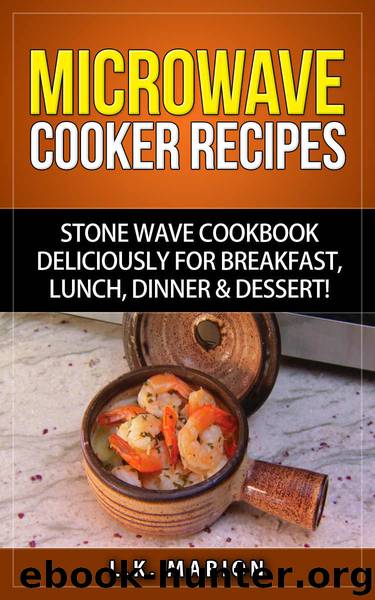 Microwave Cooker Recipes: Stone Wave Cookbook deliciously for Breakfast, Lunch, Dinner & Dessert! by Marion L.K