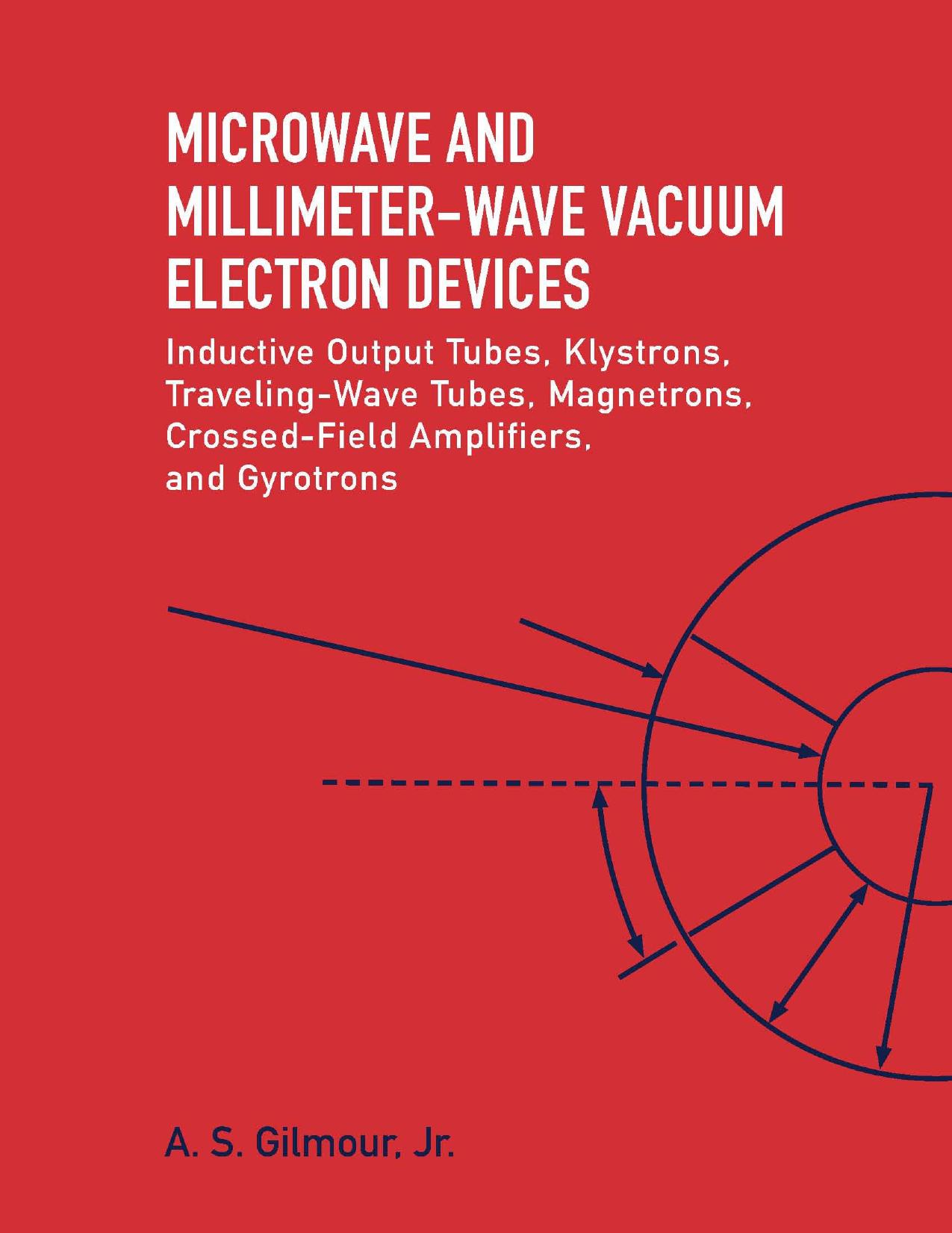 Microwave and Millimeter-Wave Vacuum Electron Devices: Inductive Output Tubes, Klystrons, Traveling-Wave Tubes, Magnetrons, Crossed-Field Amplifiers, and Gyrotrons by A. S. Gilmour Jr