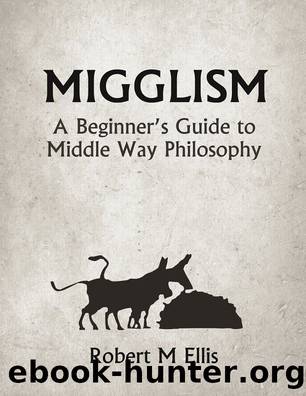 Migglism: A Beginner's Guide to Middle Way Philosophy by Robert M. Ellis
