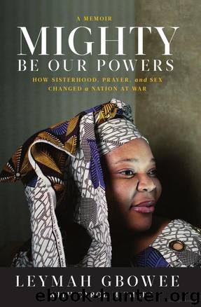 Mighty Be Our Powers: How Sisterhood, Prayer, and Sex Changed a Nation at War a Memoir by Leymah Gbowee