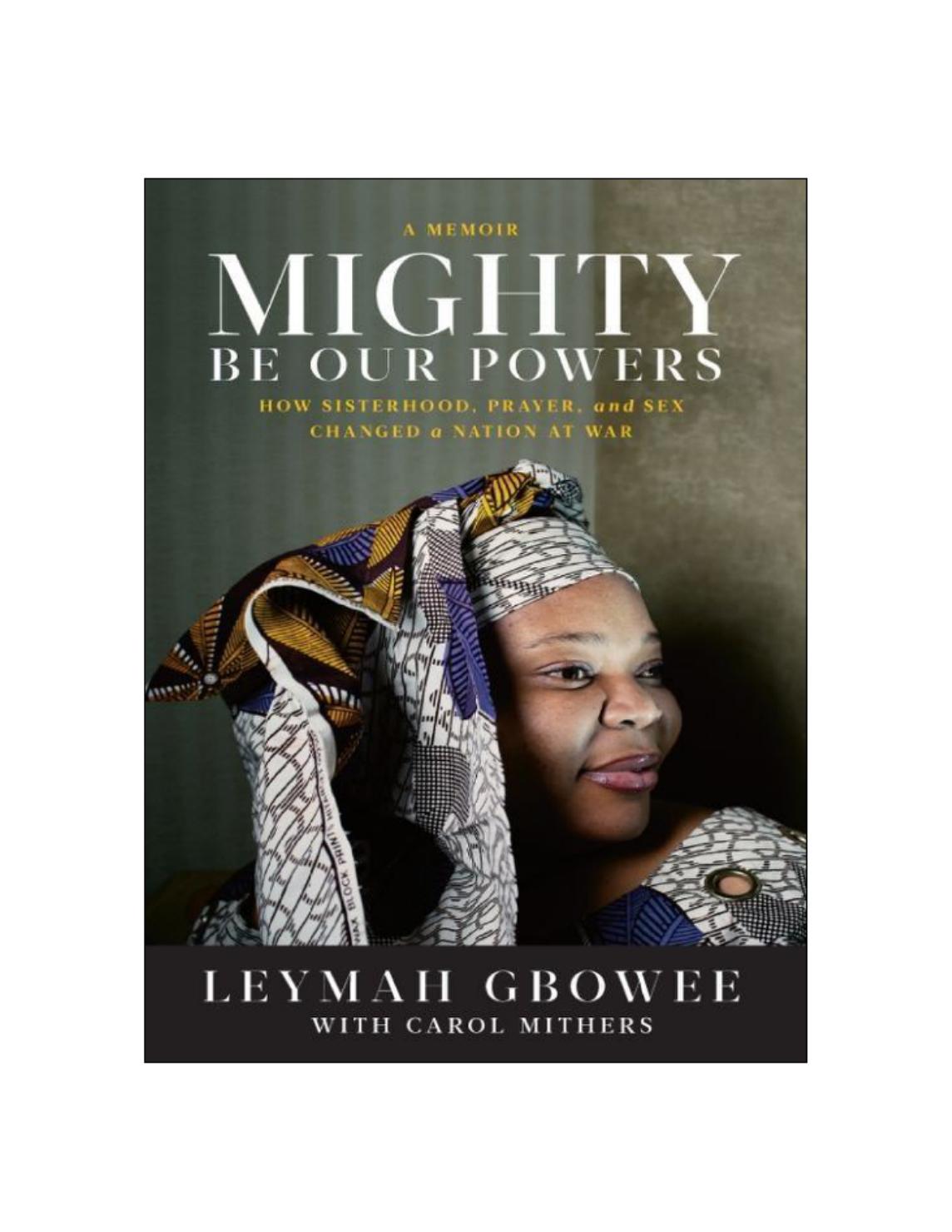 Mighty Be Our Powers- How Sisterhood, Prayer, and Sex Changed a Nation at War by Leymah Gbowee