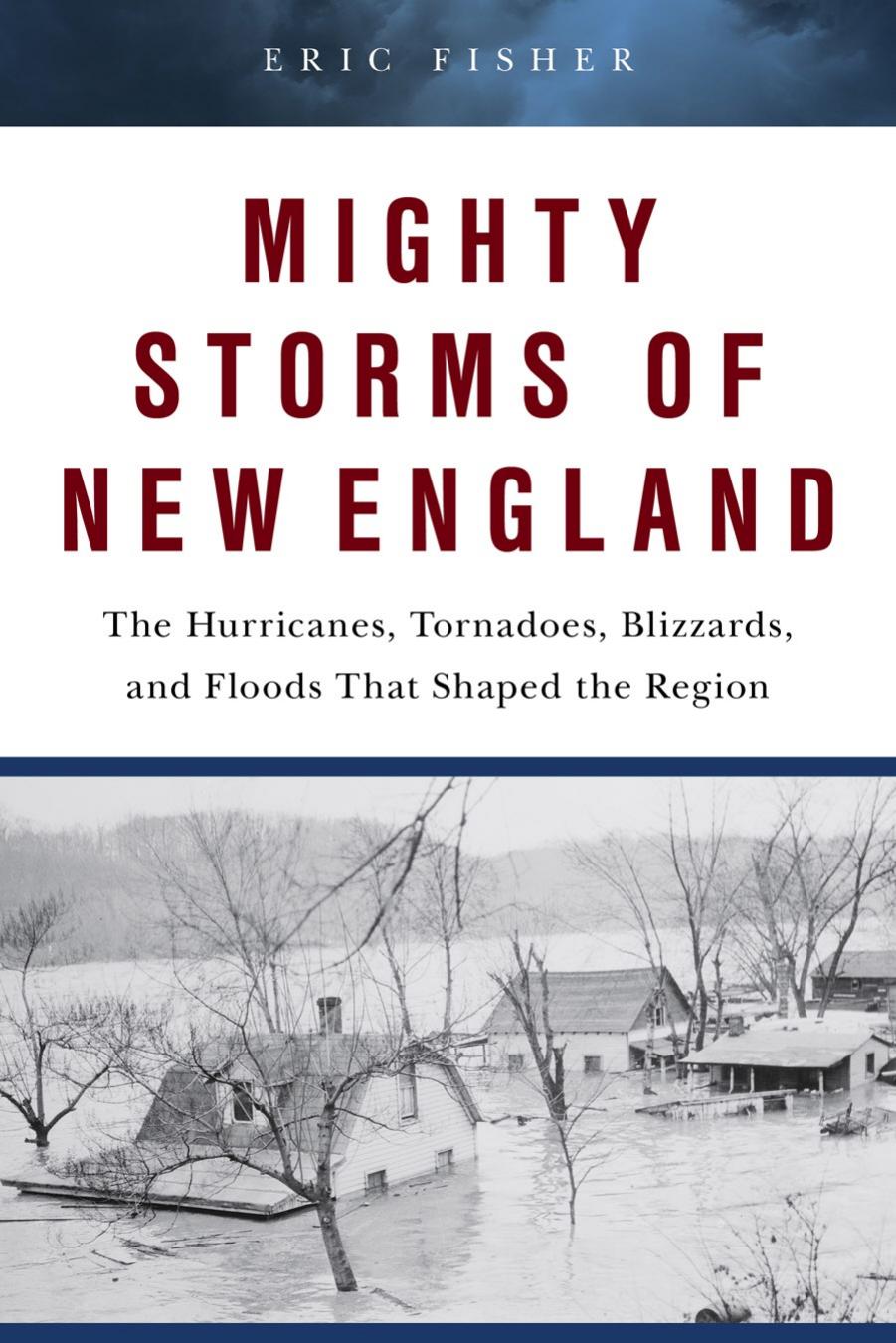 Mighty Storms of New England: The Hurricanes, Tornadoes, Blizzards, and Floods That Shaped the Region by Eric P. Fisher & Paul Della Valle