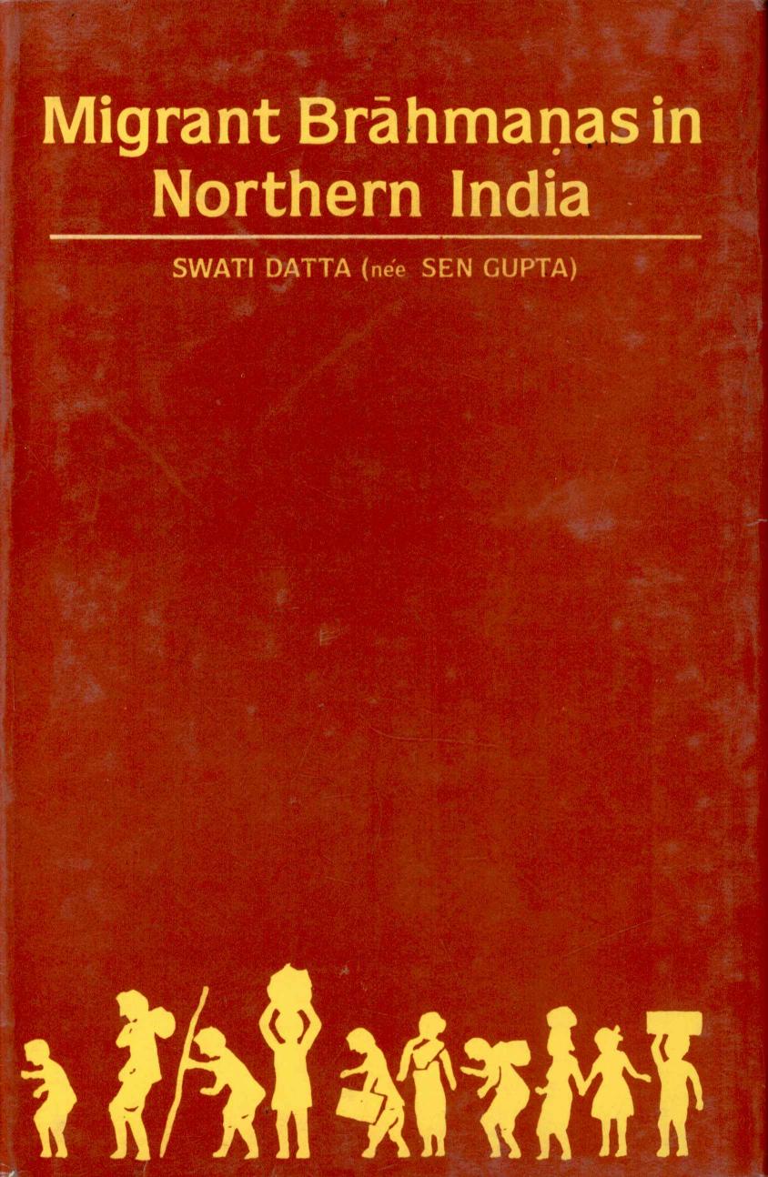 Migrant Brahmanas in Northern India: Their Settlement and General Impact: c. A.D. 475-1030 by Swati Datta (b. Sen Gupta)