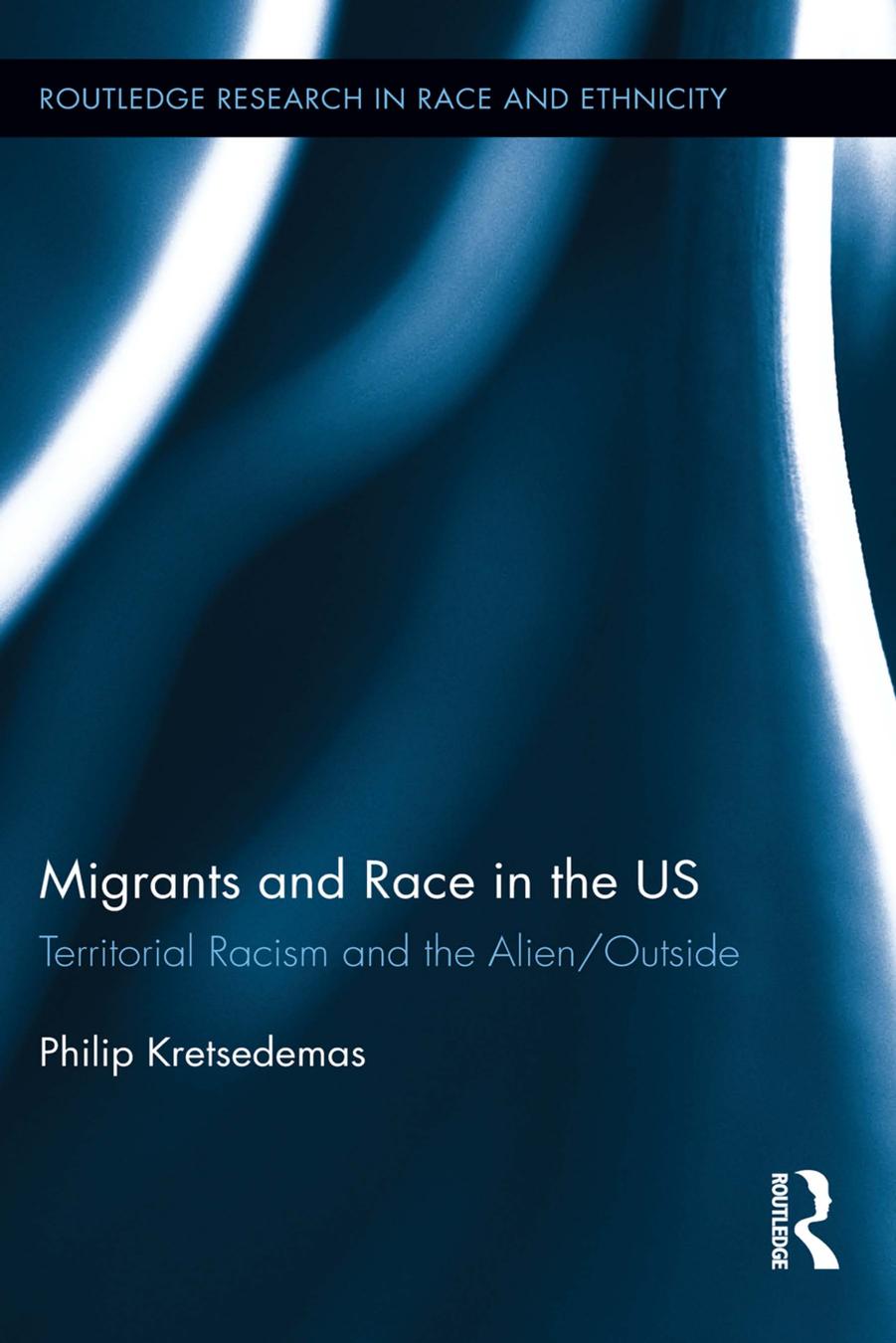 Migrants and Race in the US: Territorial Racism and the Alien/Outside by Philip Kretsedemas