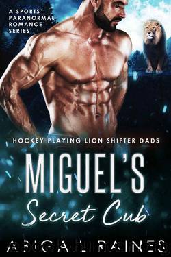 Miguel's Secret Cub: A Sports Paranormal Romance Series (Hockey Playing Lion Shifter Dads) by Abigail Raines