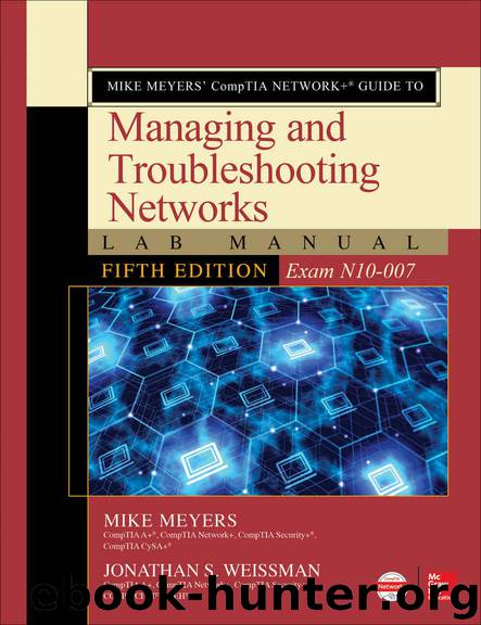 Mike Meyers’ CompTIA Network+ Guide to Managing and Troubleshooting Networks Lab Manual, Fifth Edition (Exam N10-007) by Mike Meyers & Jonathan S. Weissman