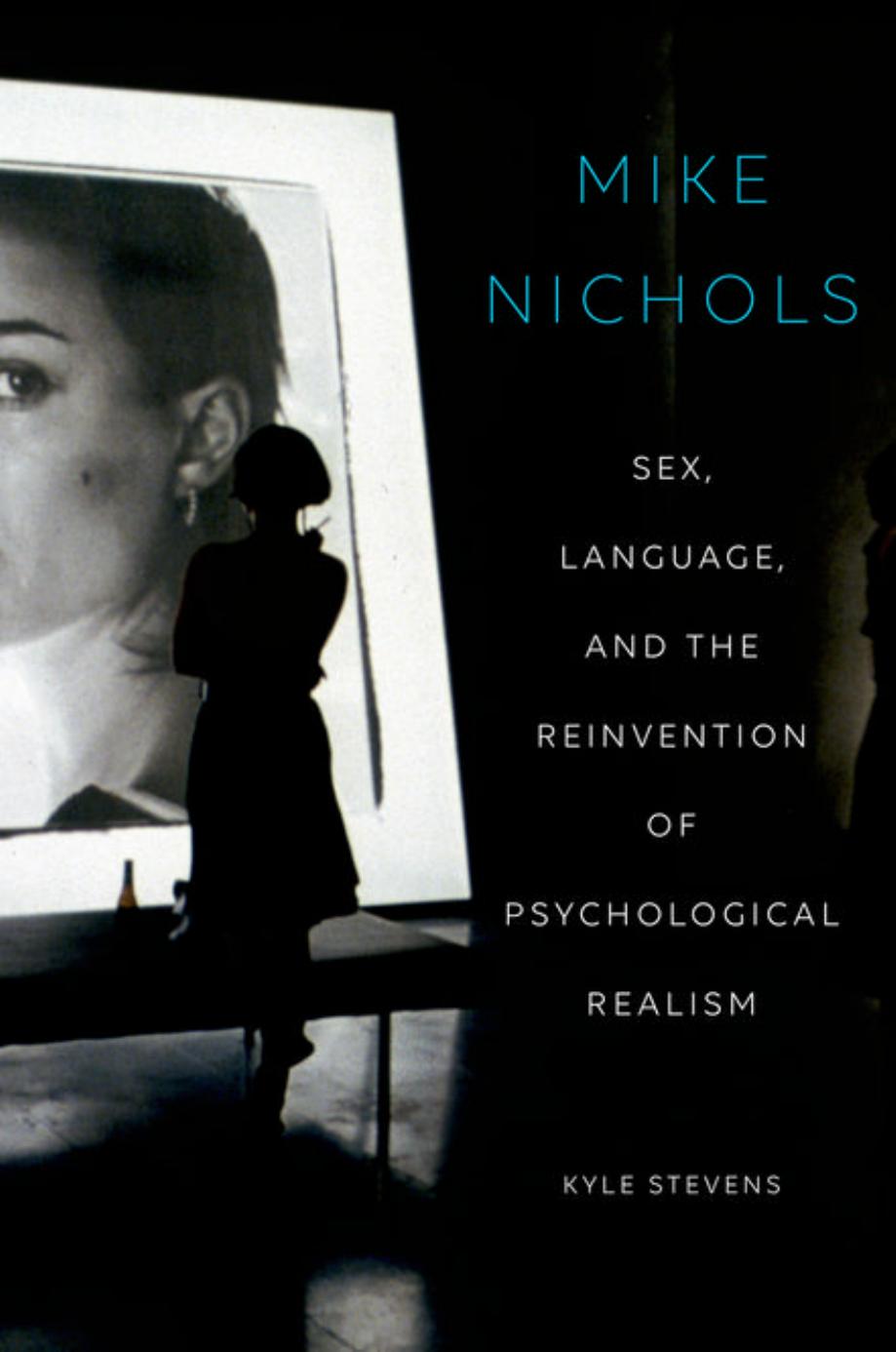 Mike Nichols : sex, language, and the reinvention of psychological realism by Stevens Kyle