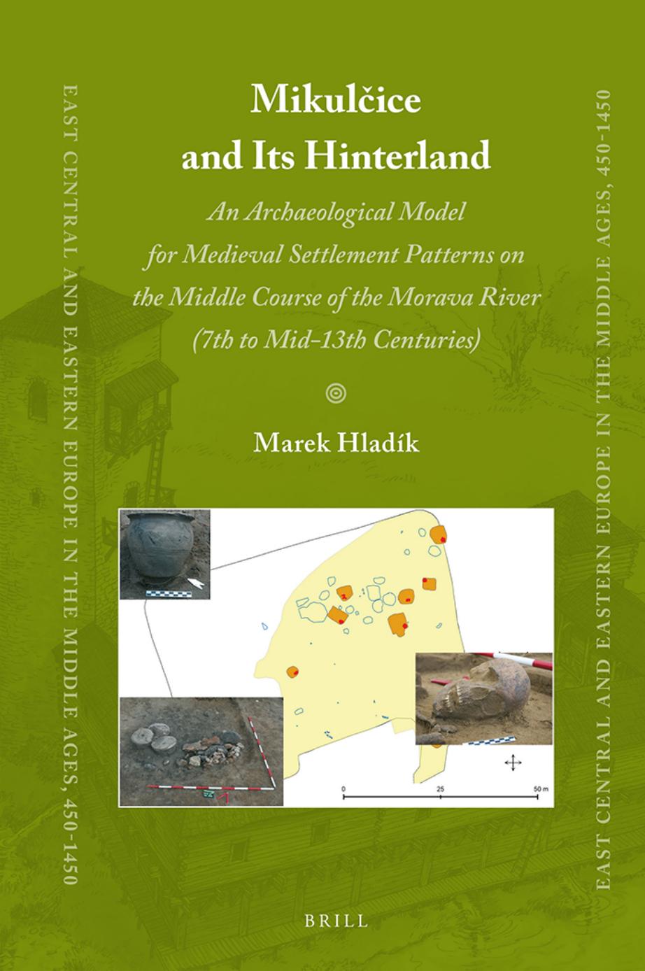 MikulÄice and Its Hinterland: An Archaeological Model for Medieval Settlement Patterns on the Middle Course of the Morava River (7th to Mid-13th Centuries) by Marek Hladík