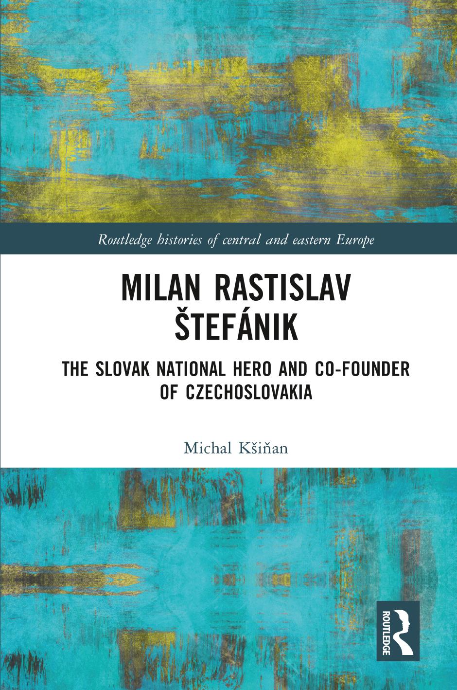 Milan Rastislav Å tefÃ¡nik: The Slovak National Hero and Co-Founder of Czechoslovakia by Michal Kesienan