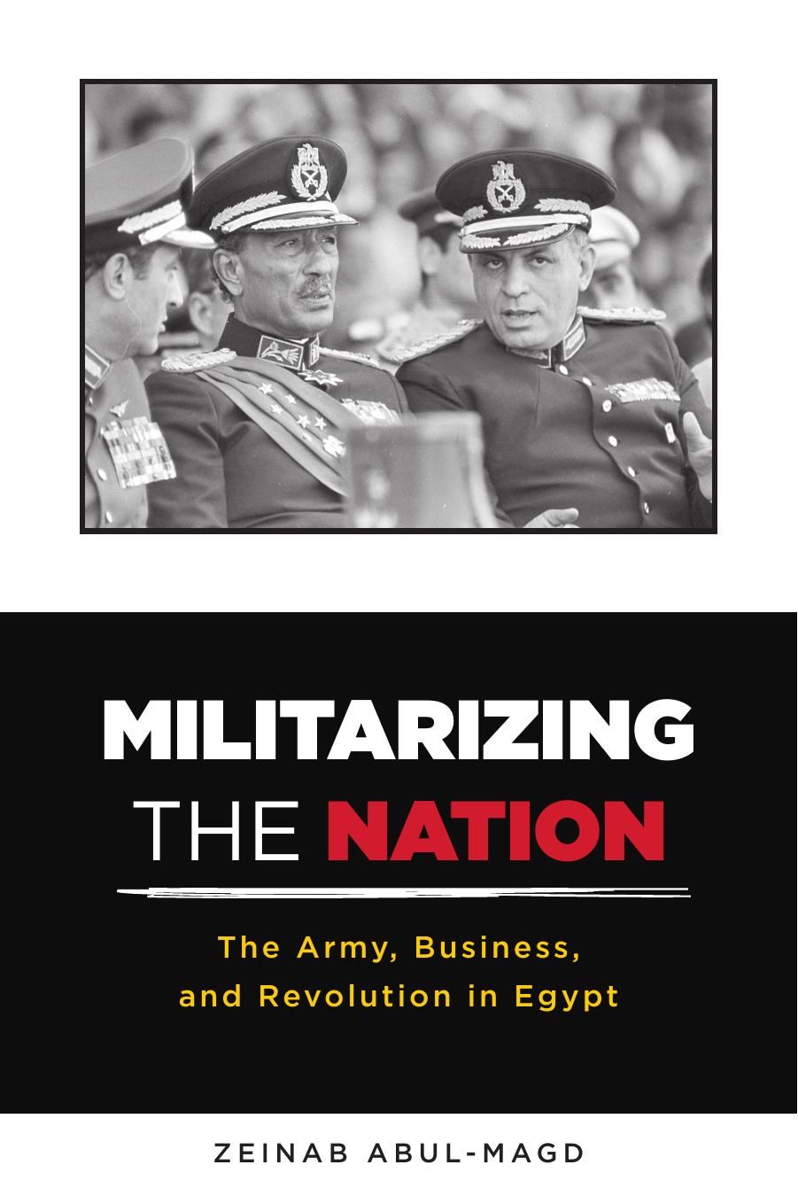 Militarizing the Nation : The Army, Business, and Revolution in Egypt by Zeinab Abul-Magd