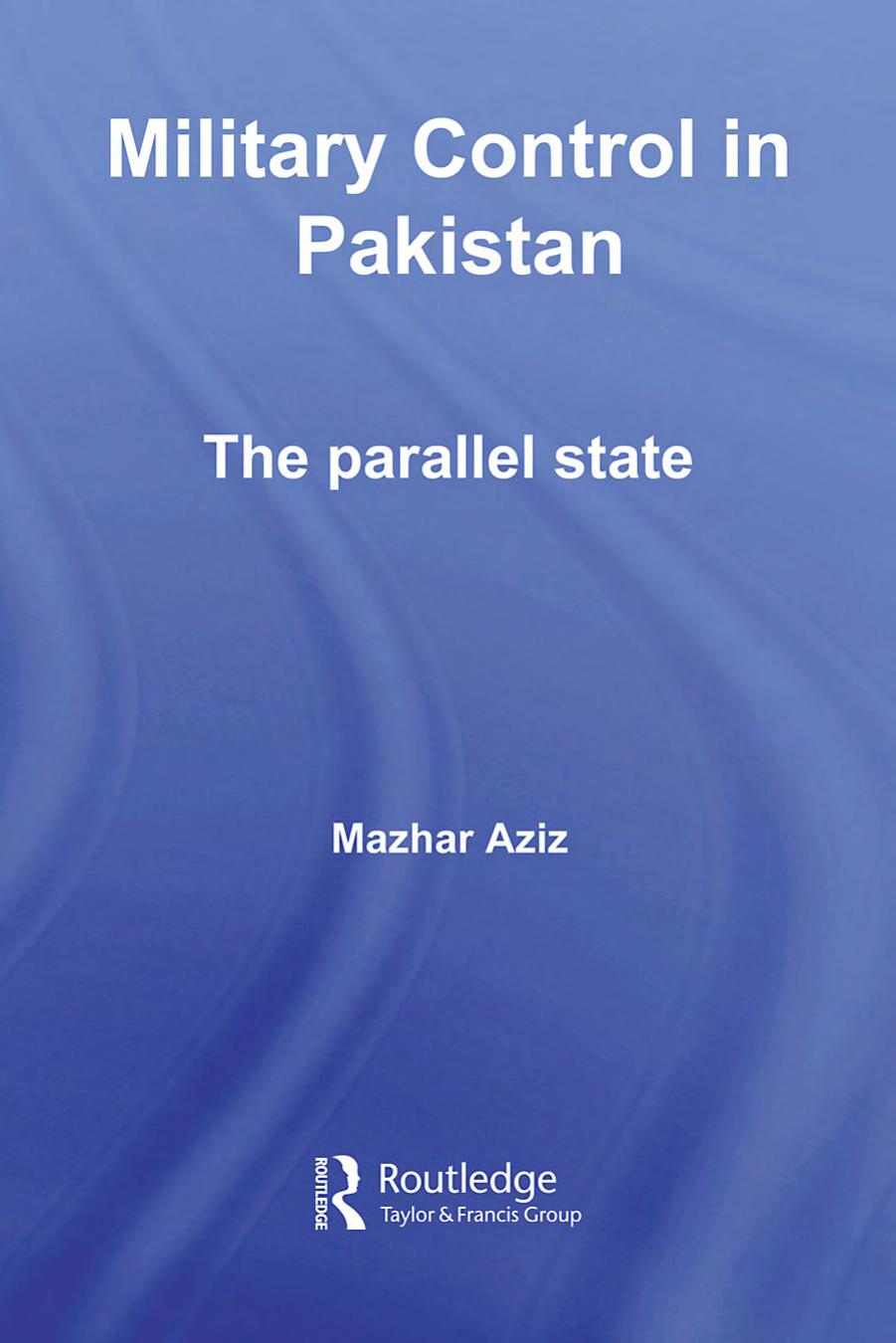Military Control in Pakistan: The Parallel State (Routledge Advances in South Asian Studies) by Mazhar Aziz