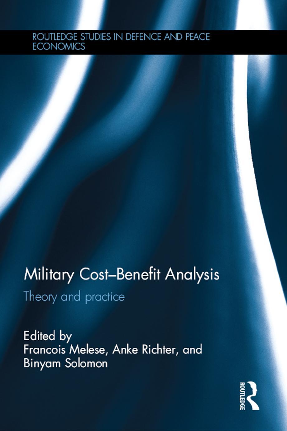 Military Cost–Benefit Analysis: Theory and practice (Routledge Studies in Defence and Peace Economics) by Francois Melese ‎ Anke Richter ‎ Binyam Solomon