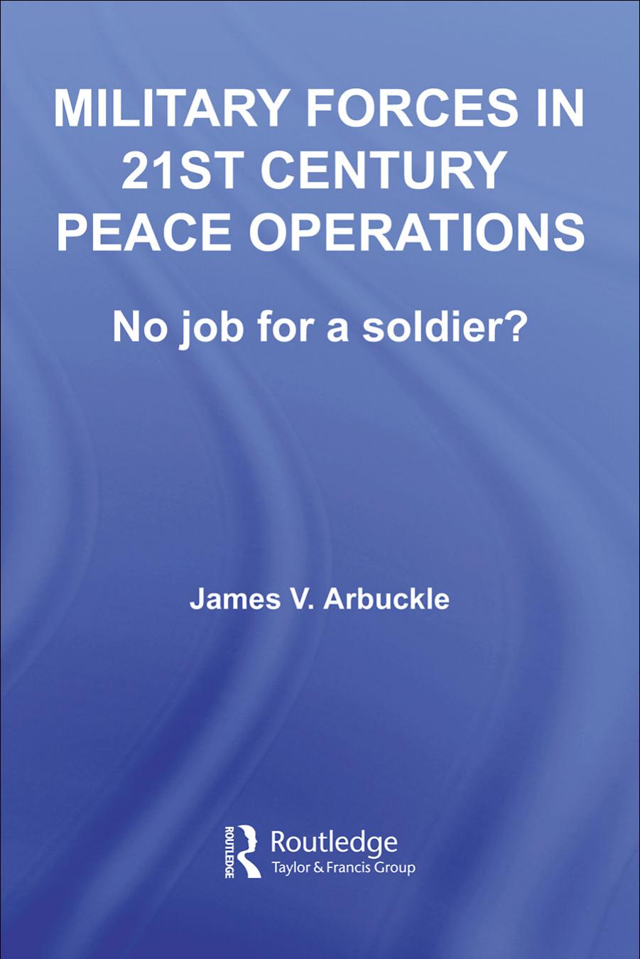 Military Forces in 21st Century Peace Operations: No Job for a Soldier (Contemporary Security Studies) by Jamie Arbuckle